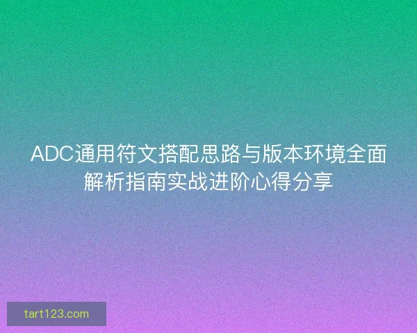 ADC通用符文搭配思路与版本环境全面解析指南实战进阶心得分享