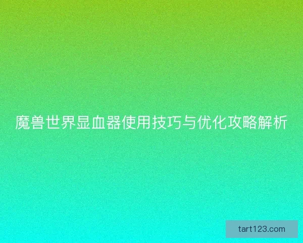 魔兽世界显血器使用技巧与优化攻略解析