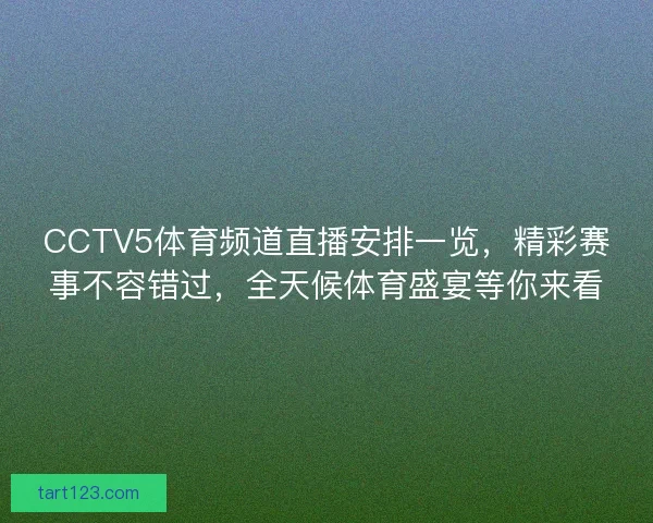 CCTV5体育频道直播安排一览,精彩赛事不容错过,全天候体育盛宴等你来看 CCTV5体育频道直播安排一览,精彩赛事不容错过,全天候体育盛宴等你来看