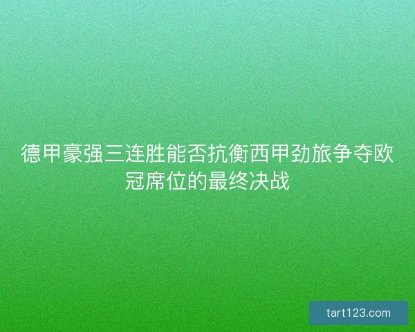 德甲豪强三连胜能否抗衡西甲劲旅争夺欧冠席位的最终决战