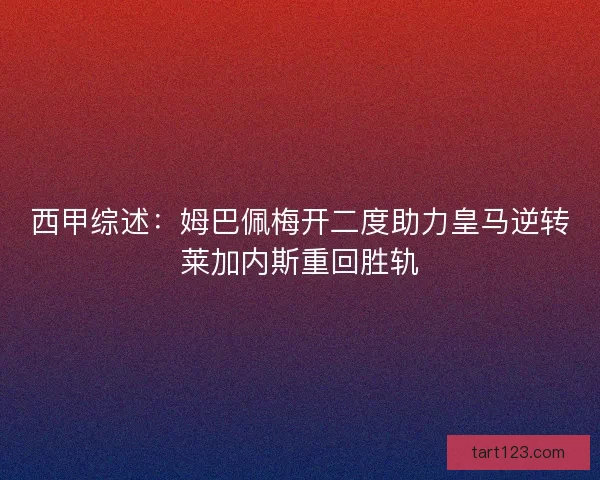 西甲综述：姆巴佩梅开二度助力皇马逆转莱加内斯重回胜轨