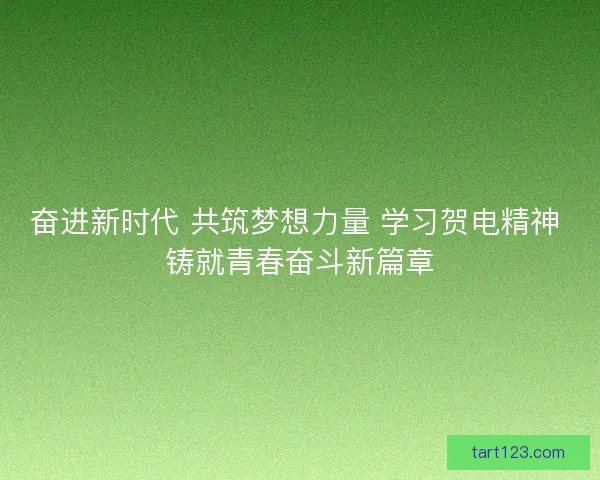 奋进新时代 共筑梦想力量 学习贺电精神 铸就青春奋斗新篇章