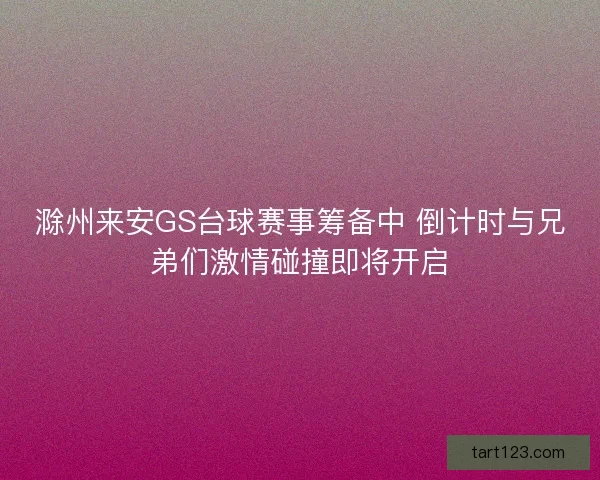 滁州来安GS台球赛事筹备中 倒计时与兄弟们激情碰撞即将开启